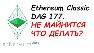 Ethereum Classic DAG 177. Эфир классик НЕ МАЙНИТСЯ ЧТО ДЕЛАТЬ?